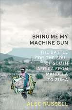 Bring Me My Machine Gun: The Battle for the Soul of South Africa, from Mandela to Zuma