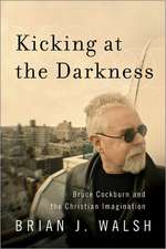 Kicking at the Darkness – Bruce Cockburn and the Christian Imagination