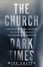 The Church in Dark Times – Understanding and Resisting the Evil That Seduced the Evangelical Movement