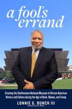 A Fool's Errand: Creating the National Museum of African American History and Culture in the Age of Bush, Obama, and Trump