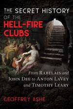 The Secret History of the Hell-Fire Clubs: From Rabelais and John Dee to Anton LaVey and Timothy Leary