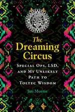 The Dreaming Circus: Special Ops, LSD, and My Unlikely Path to Toltec Wisdom