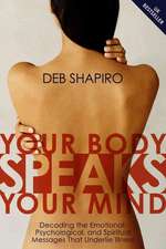 Your Body Speaks Your Mind: Decoding the Emotional, Psychological, and Spiritual Messages that Underlie Illness