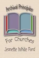 Archival Principles of Churches: An Illustrated Guide for Beginning and Maintianing Congregational Archives