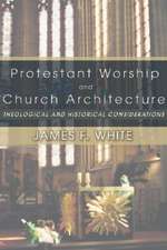 Protestant Worship and Church Architecture: Theological and Historical Considerations