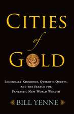 Cities of Gold: Legendary Kingdoms, Quixotic Quests, and Fantastic New World Wealth