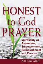 Honest to God Prayer: Spirituality as Awareness, Empowerment, Relinquishment and Paradox