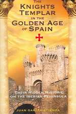 The Knights Templar in the Golden Age of Spain: Their Hidden History on the Iberian Peninsula