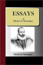 Essays of Michel de Montaigne: Most Faithfully Instructing All Disciples of the Sopho-Spagyric Art How That Greatest and Truest Medicine