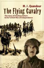 The Flying Cavalry: The Story of Cherkess Ethem and the Turkish War of Independence