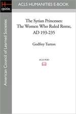 The Syrian Princesses: The Women Who Ruled Rome, AD 193-235