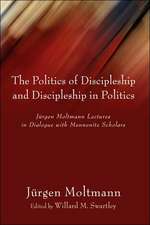 The Politics of Discipleship and Discipleship in Politics: Jurgen Moltmann Lectures in Dialogue with Mennonite Scholars