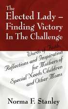 The Elected Lady--Finding Victory in the Challenge: Words of Faith, Reflections and Inspiration for Mothers of Special Needs Children and Other Moms