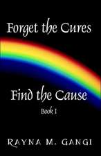 Forget The Cures, Find The Cause: Book One