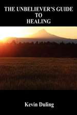 The Unbeliever's Guide to Healing