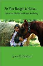 So You Bought a Horse. Practical Guide to Horse Training