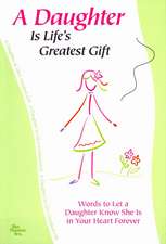 A Daughter Is Life's Greatest Gift: Words to Let a Daughter Know She Is in Your Heart Forever