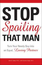 Stop Spoiling That Man: Turn Your Needy Guy Into an Equal, Loving Partner