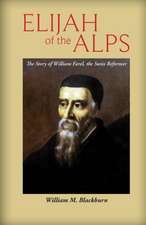 Elijah of the Alps: The Story of William Farel, the Swiss Reformer