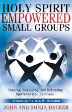 Holy Spirit Empowered Small Groups: Shaping, Equipping, and Releasing Spirit-Formed Believers