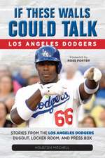 If These Walls Could Talk: Los Angeles Dodgers: Stories from the Los Angeles Dodgers Dugout, Locker Room, and Press Box