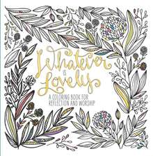 Whatever Is Lovely: An Adult Coloring Book for Reflection and Worship