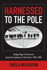 Harnessed to the Pole: Sledge Dogs in Service to American Explorers of the Arctic 1853-1909