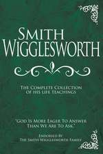 Smith Wigglesworth: The Complete Collection of His Life Teachings