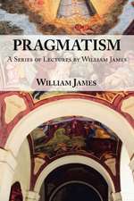 Pragmatism: A Series of Lectures by William James, 1906-1907