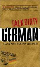 Talk Dirty German: The Curses, Slang, and Street Lingo You Need to Know to Speak Deutsch