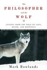 The Philosopher and the Wolf: Lessons from the Wild on Love, Death, and Happiness