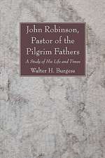 John Robinson, Pastor of the Pilgrim Fathers: A Study of His Life and Times