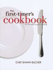 The First-Timer's Cookbook: Principles, Techniques & Hidden Secrets of the Pros You Can Use to Cook Anything!