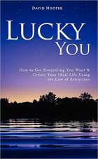 Lucky You - How to Get Everything You Want and Create Your Ideal Life Using the Law of Attraction