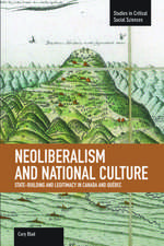 Neoliberalism And National Culture: State-building And Legitimacy In Canada And Quebec: Studies in Critical Social Sciences, Volume 38