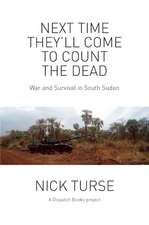 Next Time They'll Come To Count The Dead: War and Survival in South Sudan