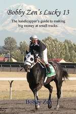 Bobby Zen's Lucky 13 - The Handicapper's Guide to Making Big Money at Small Tracks