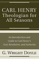 Carl Henry-Theologian for All Seasons: An Introduction and Guide to God, Revelation, and Authority