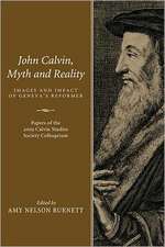 John Calvin, Myth and Reality: Images and Impact of Geneva's Reformer