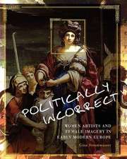 Politically Incorrect: Women Artists and Female Imagery in Early Modern Europe