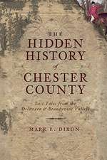 The Hidden History of Chester County: Lost Tales from the Delaware & Brandywine Valleys