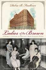 Ladies of the Brown: A Women's History of Denver's Most Elegant Hotel