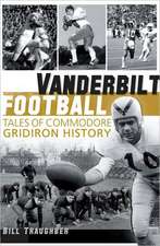 Vanderbilt Football: Tales of Commodore Gridiron History