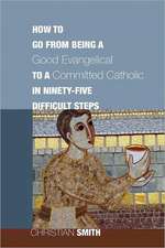 How to Go from Being a Good Evangelical to a Committed Catholic in Ninety-Five Difficult Steps