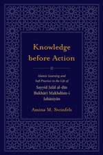 Knowledge Before Action: Islamic Learning and Sufi Practice in the Life of Sayyid Jalal Al-Di N Bukhari Makhdum-I Jahaniyan