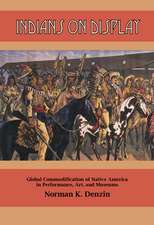 Indians on Display: Global Commodification of Native America in Performance, Art, and Museums