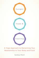 Hunger, Hope, and Healing: A Yoga Approach to Reclaiming Your Relationship to Your Body and Food