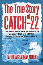 The True Story of Catch-22: The Real Men and Missions of Joseph Heller's 340th Bomb Group in World War II