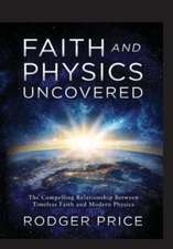 Faith and Physics Uncovered: The Compelling Relationship Between Timeless Faith and Modern Physics