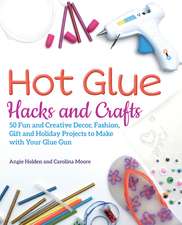 Hot Glue Hacks and Crafts: 50 Fun and Creative Decor, Fashion, Gift and Holiday Projects to Make with Your Glue Gun